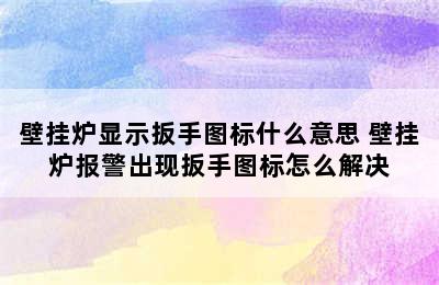 壁挂炉显示扳手图标什么意思 壁挂炉报警出现扳手图标怎么解决